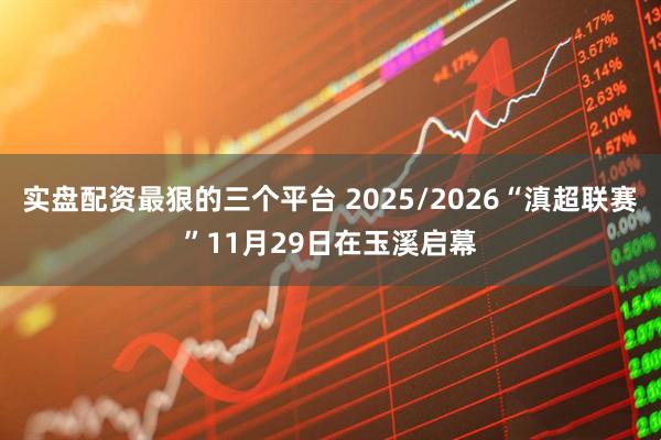 实盘配资最狠的三个平台 2025/2026“滇超联赛”11月29日在玉溪启幕