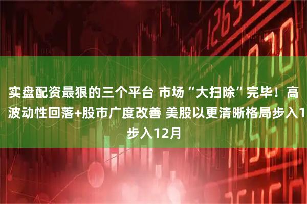 实盘配资最狠的三个平台 市场“大扫除”完毕！高盛：波动性回落+股市广度改善 美股以更清晰格局步入12月